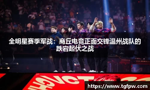 全明星赛季军战：商丘电竞正面交锋温州战队的跌宕起伏之战