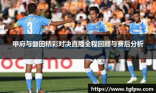 甲府与磐田精彩对决直播全程回顾与赛后分析